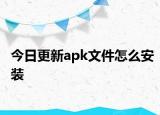 今日更新apk文件怎么安装