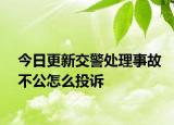 今日更新交警处理事故不公怎么投诉