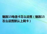 魅族15电信卡怎么设置（魅族15怎么设置默认上网卡）