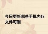 今日更新哪些手机内存文件可删