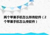 两个苹果手机怎么样传软件（2个苹果手机怎么传软件）