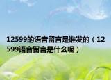 12599的语音留言是谁发的（12599语音留言是什么呢）