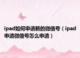 ipad如何申请新的微信号（ipad申请微信号怎么申请）