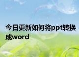 今日更新如何将ppt转换成word