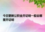 今日更新公积金开证明一般去哪里开证明