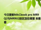 今日更新MACbook pro MR9Q2与MR9U2的区别在哪里 来看看