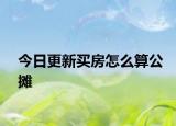 今日更新买房怎么算公摊