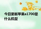 今日更新苹果a1700是什么机型