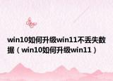 win10如何升级win11不丢失数据（win10如何升级win11）