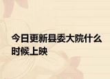 今日更新县委大院什么时候上映