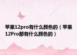 苹果12pro有什么颜色的（苹果12Pro都有什么颜色的）