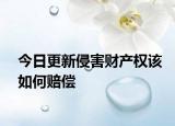 今日更新侵害财产权该如何赔偿