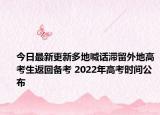 今日最新更新多地喊话滞留外地高考生返回备考 2022年高考时间公布