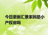 今日更新汇景家园是小产权房吗