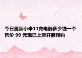 今日更新小米11充电器多少钱一个售价 99 元现已上架开启预约