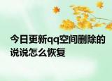 今日更新qq空间删除的说说怎么恢复