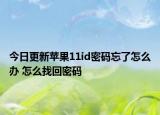 今日更新苹果11id密码忘了怎么办 怎么找回密码