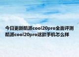今日更新酷派cool20pro全面评测酷派cool20pro这款手机怎么样