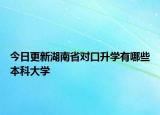 今日更新湖南省对口升学有哪些本科大学
