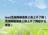 ipad无线网络连接上但上不了网（无线网络连接上但上不了网是什么原因）