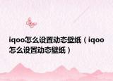 iqoo怎么设置动态壁纸（iqoo怎么设置动态壁纸）