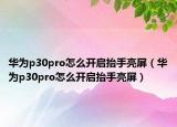 华为p30pro怎么开启抬手亮屏（华为p30pro怎么开启抬手亮屏）