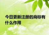 今日更新注册的商标有什么作用