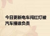 今日更新电车闯红灯被汽车撞谁负责