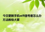 今日更新手机wifi信号差怎么办 方法教给大家