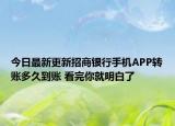 今日最新更新招商银行手机APP转账多久到账 看完你就明白了