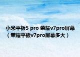 小米平板5 pro 荣耀v7pro屏幕（荣耀平板v7pro屏幕多大）