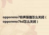 opporeno7铃声渐强怎么关闭（opporeno7hd怎么关闭）