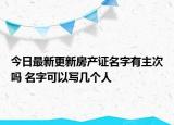 今日最新更新房产证名字有主次吗 名字可以写几个人