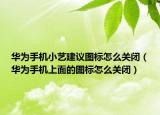 华为手机小艺建议图标怎么关闭（华为手机上面的图标怎么关闭）