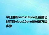 今日更新vivos10pro长截屏功能在哪vivos10pro截长屏方法步骤