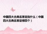 中国四大古典名著是指什么（中国四大古典名著是哪四个）