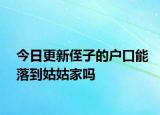 今日更新侄子的户口能落到姑姑家吗