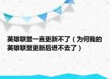 英雄联盟一直更新不了（为何我的英雄联盟更新后进不去了）