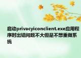 启动privacyiconclient.exe应用程序时出错问题不大但是不想重做系统