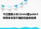 今日更新小米12mini是lpddr5吗带来非常不错的性能体验感