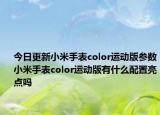 今日更新小米手表color运动版参数小米手表color运动版有什么配置亮点吗
