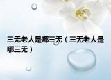三无老人是哪三无（三无老人是哪三无）