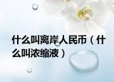 什么叫离岸人民币（什么叫浓缩液）