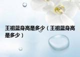 王祖蓝身高是多少（王祖蓝身高是多少）
