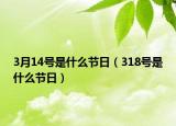 3月14号是什么节日（318号是什么节日）