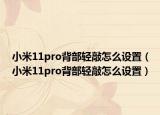 小米11pro背部轻敲怎么设置（小米11pro背部轻敲怎么设置）
