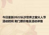 今日更新2022长沙世界之窗火人节活动时间 附门票价格及活动详情