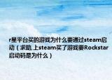 r星平台买的游戏为什么要通过steam启动（求助,上steam买了游戏要Rockstar启动码是为什么）