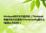 thinkpad按开关不能开机（Thinkpad电脑开机开启里有个ForteConfig是什么?能禁止开启吗?）