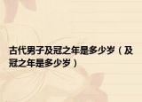 古代男子及冠之年是多少岁（及冠之年是多少岁）